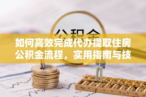 贺兰如何高效完成代办提取住房公积金流程，实用指南与技巧