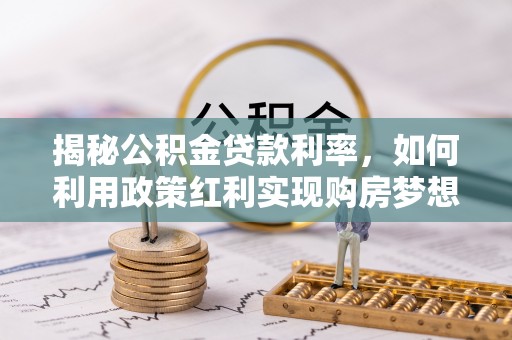 贺兰揭秘公积金贷款利率，如何利用政策红利实现购房梦想？