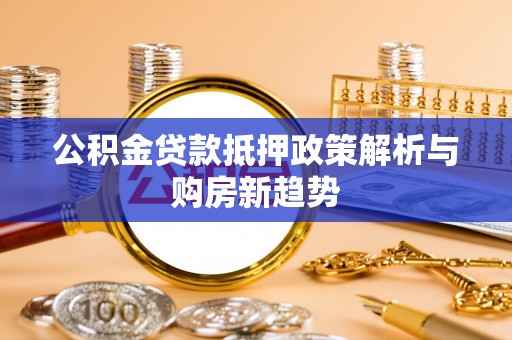 贺兰公积金贷款抵押政策解析与购房新趋势