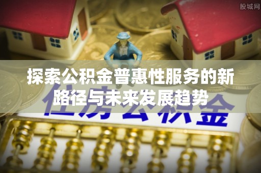 贺兰探索公积金普惠性服务的新路径与未来发展趋势