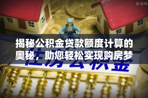 贺兰揭秘公积金贷款额度计算的奥秘，助您轻松实现购房梦想
