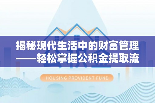 贺兰揭秘现代生活中的财富管理——轻松掌握公积金提取流程的艺术
