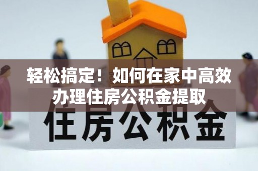 贺兰轻松搞定！如何在家中高效办理住房公积金提取
