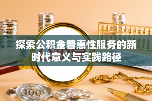 贺兰探索公积金普惠性服务的新时代意义与实践路径