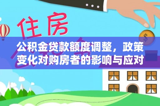 贺兰公积金贷款额度调整，政策变化对购房者的影响与应对策略
