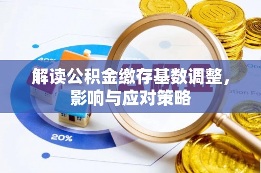 贺兰解读公积金缴存基数调整，影响与应对策略
