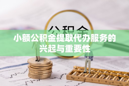 贺兰小额公积金提取代办服务的兴起与重要性
