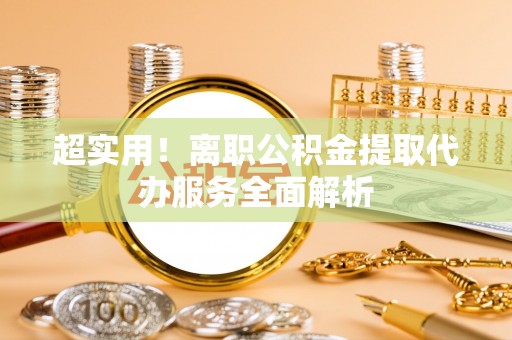 贺兰超实用！离职公积金提取代办服务全面解析