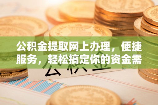 贺兰公积金提取网上办理，便捷服务，轻松搞定你的资金需求