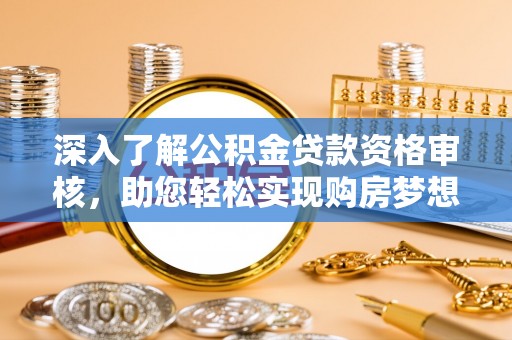 贺兰深入了解公积金贷款资格审核，助您轻松实现购房梦想