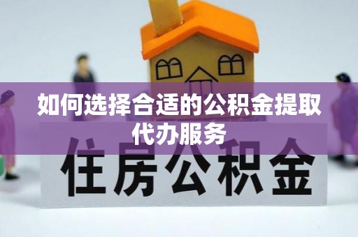 贺兰如何选择合适的公积金提取代办服务