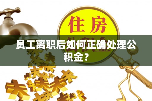 贺兰员工离职后如何正确处理公积金？