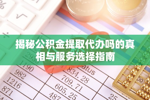 贺兰揭秘公积金提取代办吗的真相与服务选择指南