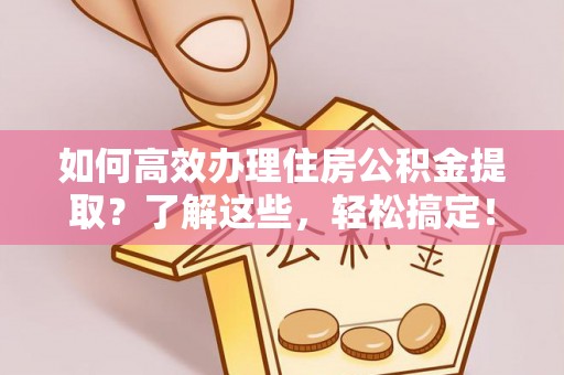 贺兰如何高效办理住房公积金提取？了解这些，轻松搞定！