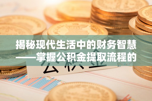 贺兰揭秘现代生活中的财务智慧——掌握公积金提取流程的关键步骤