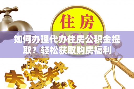 贺兰如何办理代办住房公积金提取？轻松获取购房福利