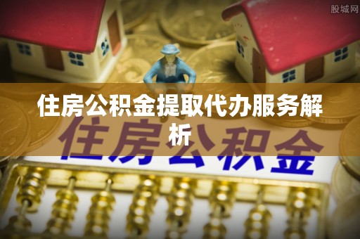 贺兰住房公积金提取代办服务解析
