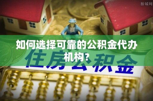 贺兰如何选择可靠的公积金代办机构？