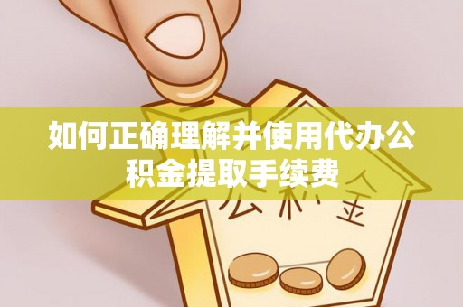 贺兰如何正确理解并使用代办公积金提取手续费