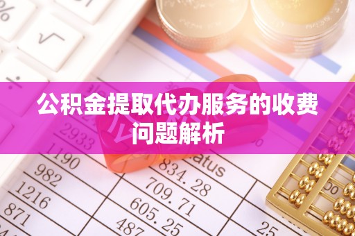 贺兰公积金提取代办服务的收费问题解析