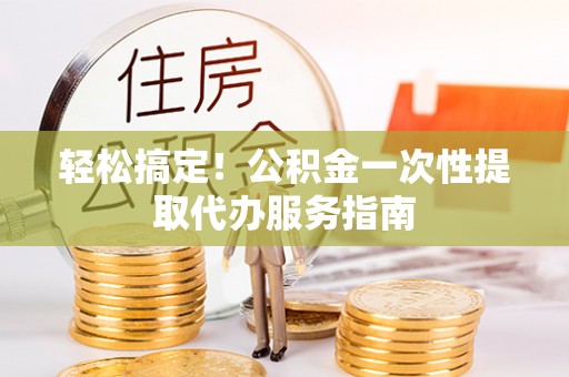 贺兰轻松搞定！公积金一次性提取代办服务指南