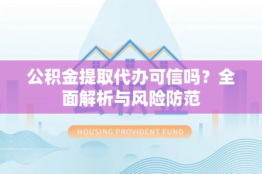 贺兰公积金提取代办可信吗？全面解析与风险防范