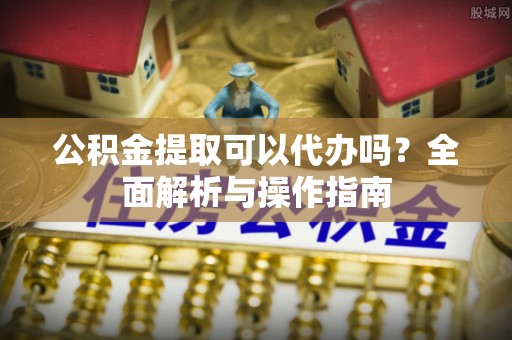 贺兰公积金提取可以代办吗？全面解析与操作指南