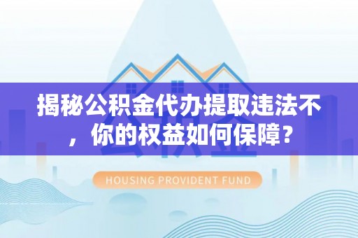 贺兰揭秘公积金代办提取违法不，你的权益如何保障？